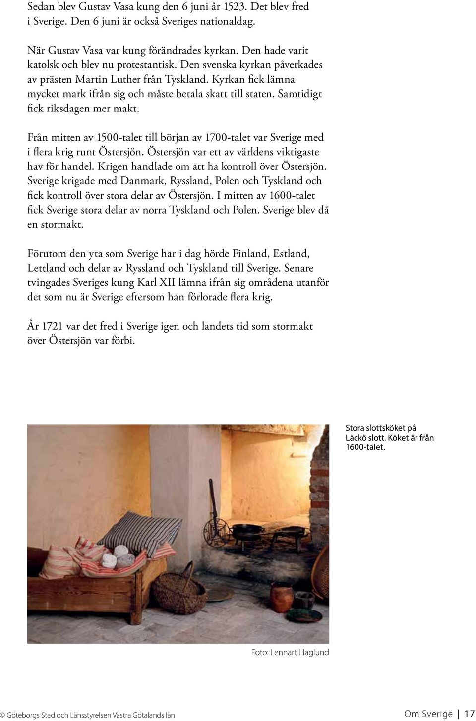 Samtidigt fick riksdagen mer makt. Från mitten av 1500-talet till början av 1700-talet var Sverige med i flera krig runt Östersjön. Östersjön var ett av världens viktigaste hav för handel.