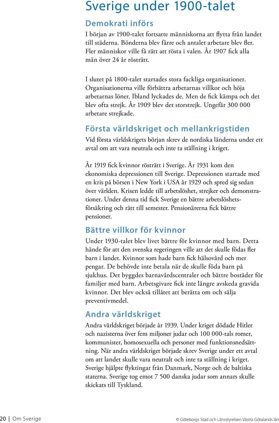 Organisationerna ville förbättra arbetarnas villkor och höja arbetarnas löner. Ibland lyckades de. Men de fick kämpa och det blev ofta strejk. År 1909 blev det storstrejk.
