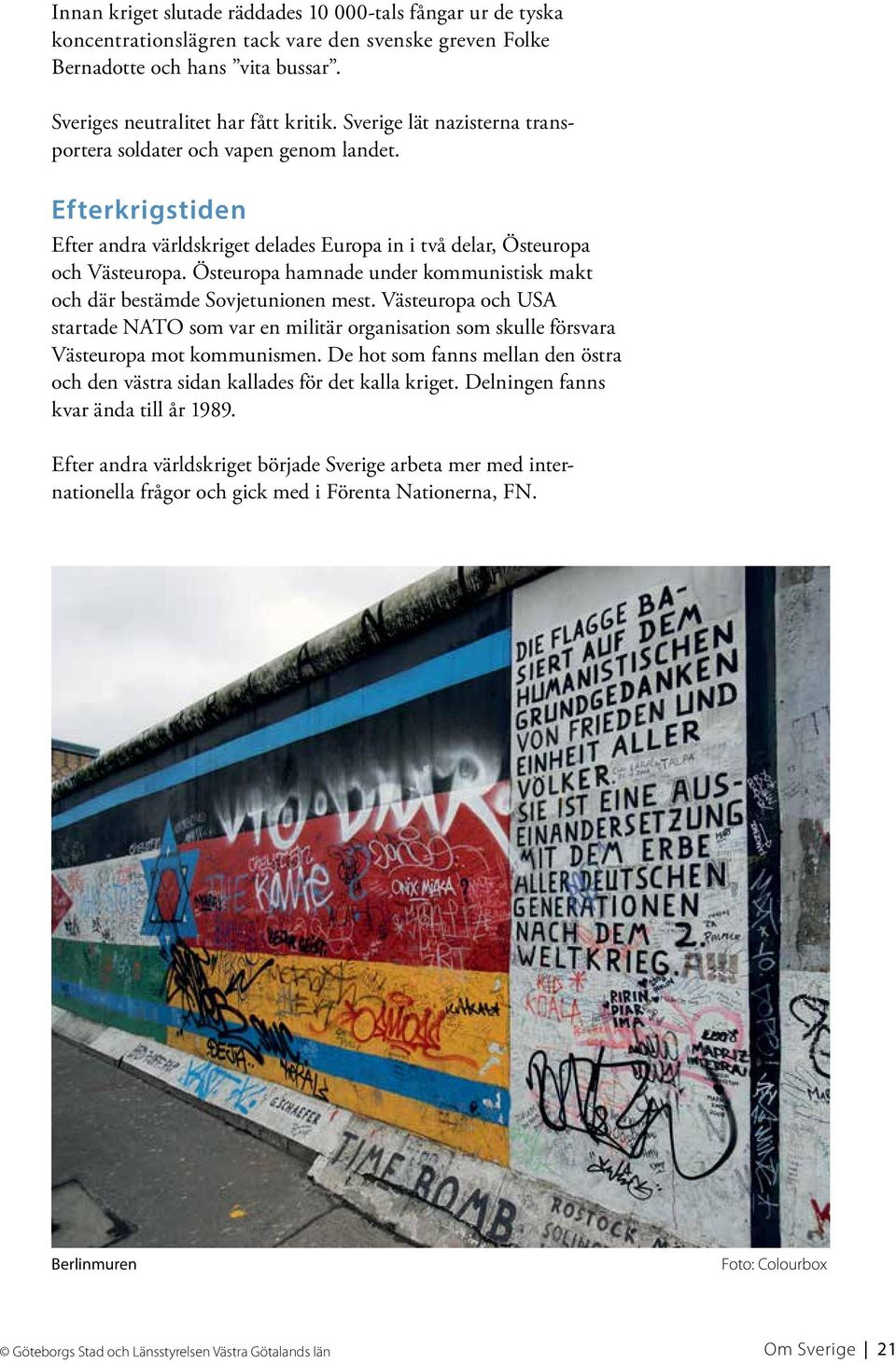 Östeuropa hamnade under kommunistisk makt och där bestämde Sovjetunionen mest. Västeuropa och USA startade NATO som var en militär organisation som skulle försvara Västeuropa mot kommunismen.
