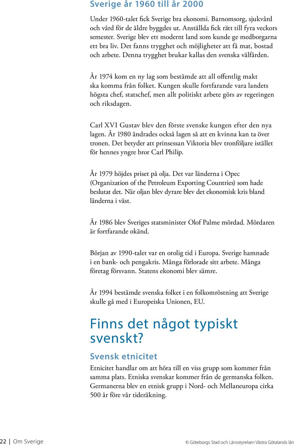 År 1974 kom en ny lag som bestämde att all offentlig makt ska komma från folket.