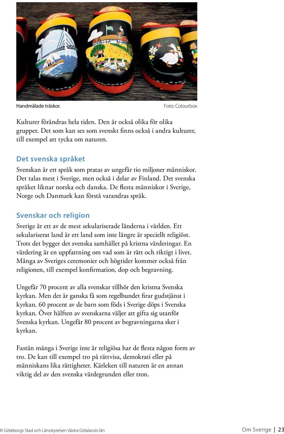 De flesta människor i Sverige, Norge och Danmark kan förstå varandras språk. Svenskar och religion Sverige är ett av de mest sekulariserade länderna i världen.