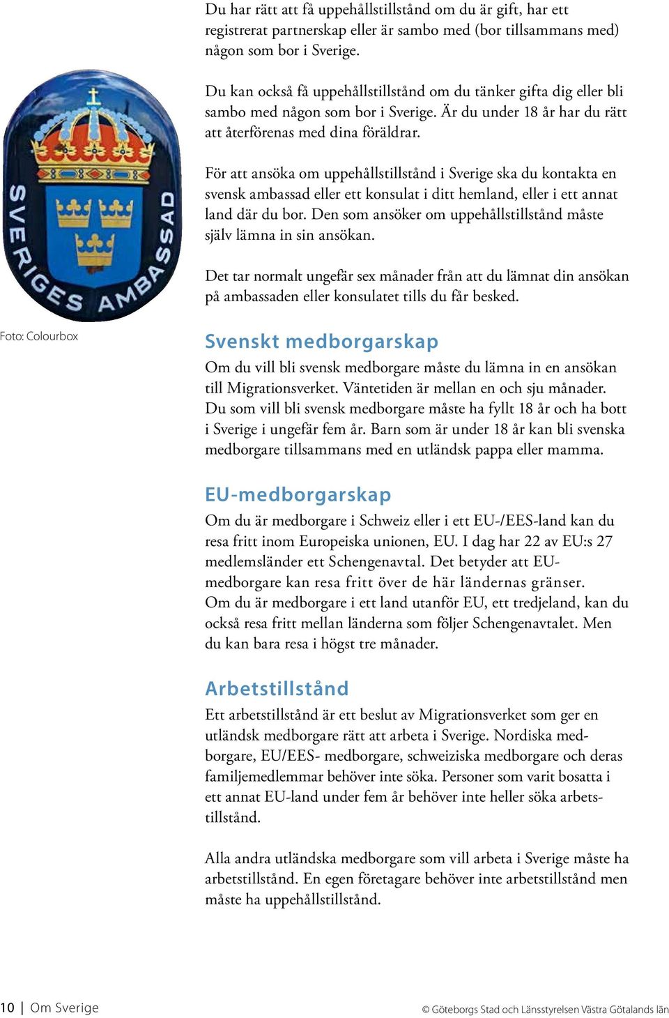 För att ansöka om uppehållstillstånd i Sverige ska du kontakta en svensk ambassad eller ett konsulat i ditt hemland, eller i ett annat land där du bor.