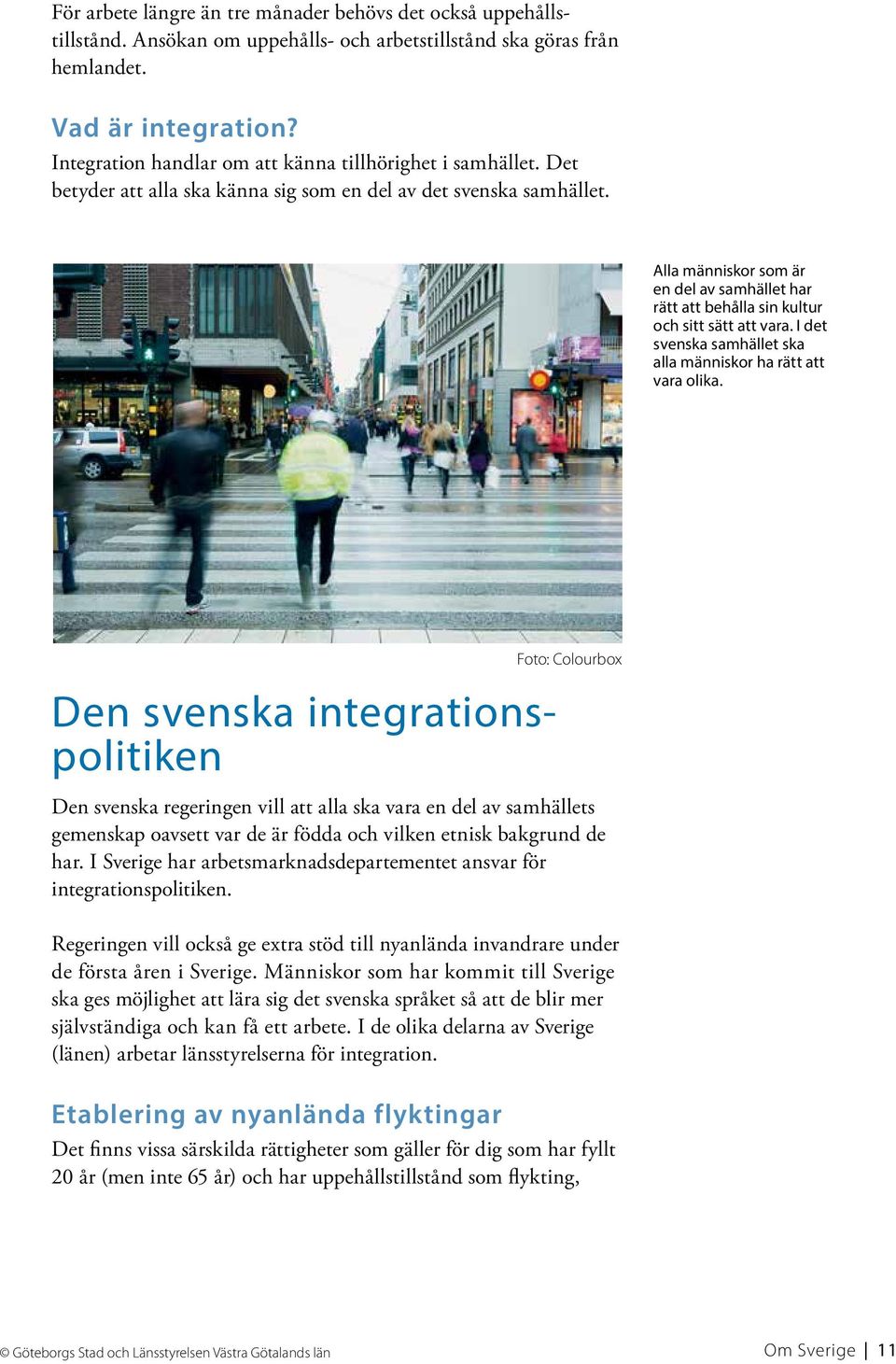 Alla människor som är en del av samhället har rätt att behålla sin kultur och sitt sätt att vara. I det svenska samhället ska alla människor ha rätt att vara olika.