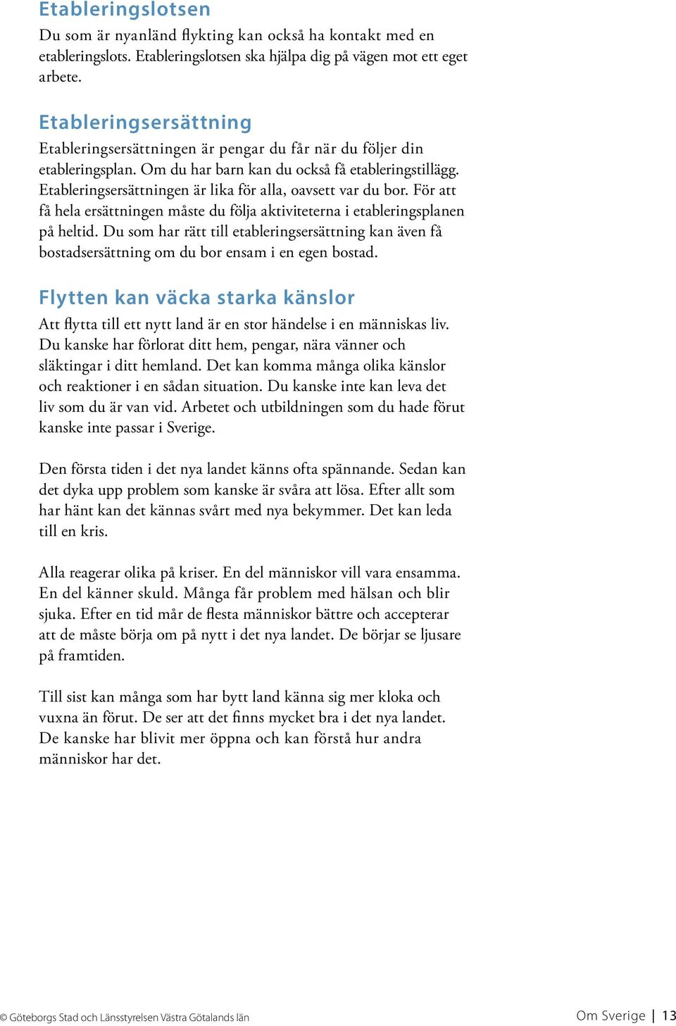 Etableringsersättningen är lika för alla, oavsett var du bor. För att få hela ersättningen måste du följa aktiviteterna i etableringsplanen på heltid.