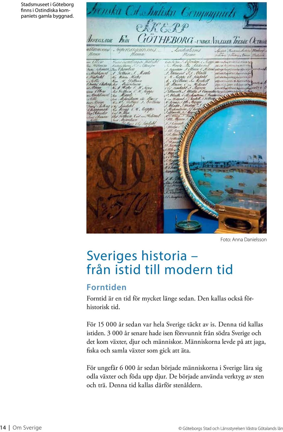 För 15 000 år sedan var hela Sverige täckt av is. Denna tid kallas istiden. 3 000 år senare hade isen försvunnit från södra Sverige och det kom växter, djur och människor.
