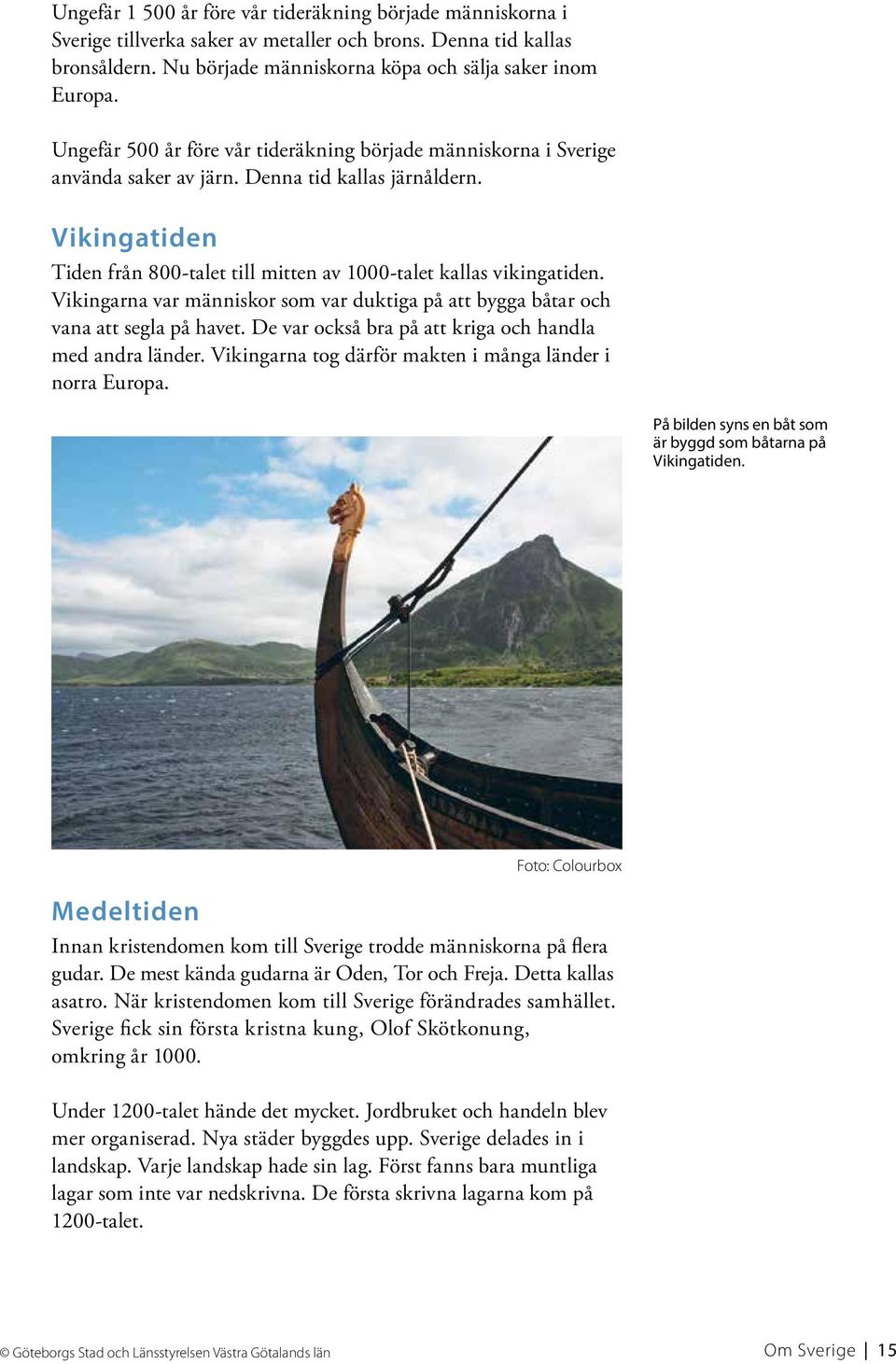 Vikingarna var människor som var duktiga på att bygga båtar och vana att segla på havet. De var också bra på att kriga och handla med andra länder.