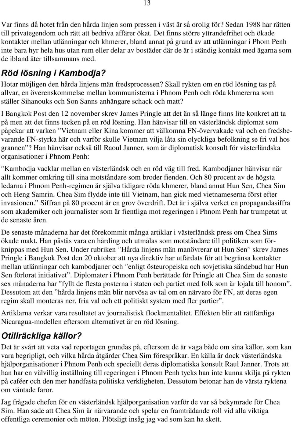 är i ständig kontakt med ägarna som de ibland äter tillsammans med. Röd lösning i Kambodja? Hotar möjligen den hårda linjens män fredsprocessen?