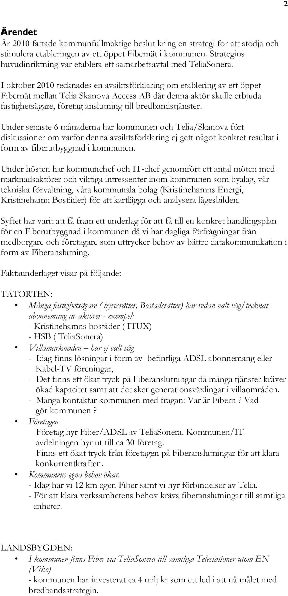 I oktober 2010 tecknades en avsiktsförklaring om etablering av ett öppet Fibernät mellan Telia Skanova Access AB där denna aktör skulle erbjuda fastighetsägare, företag anslutning till