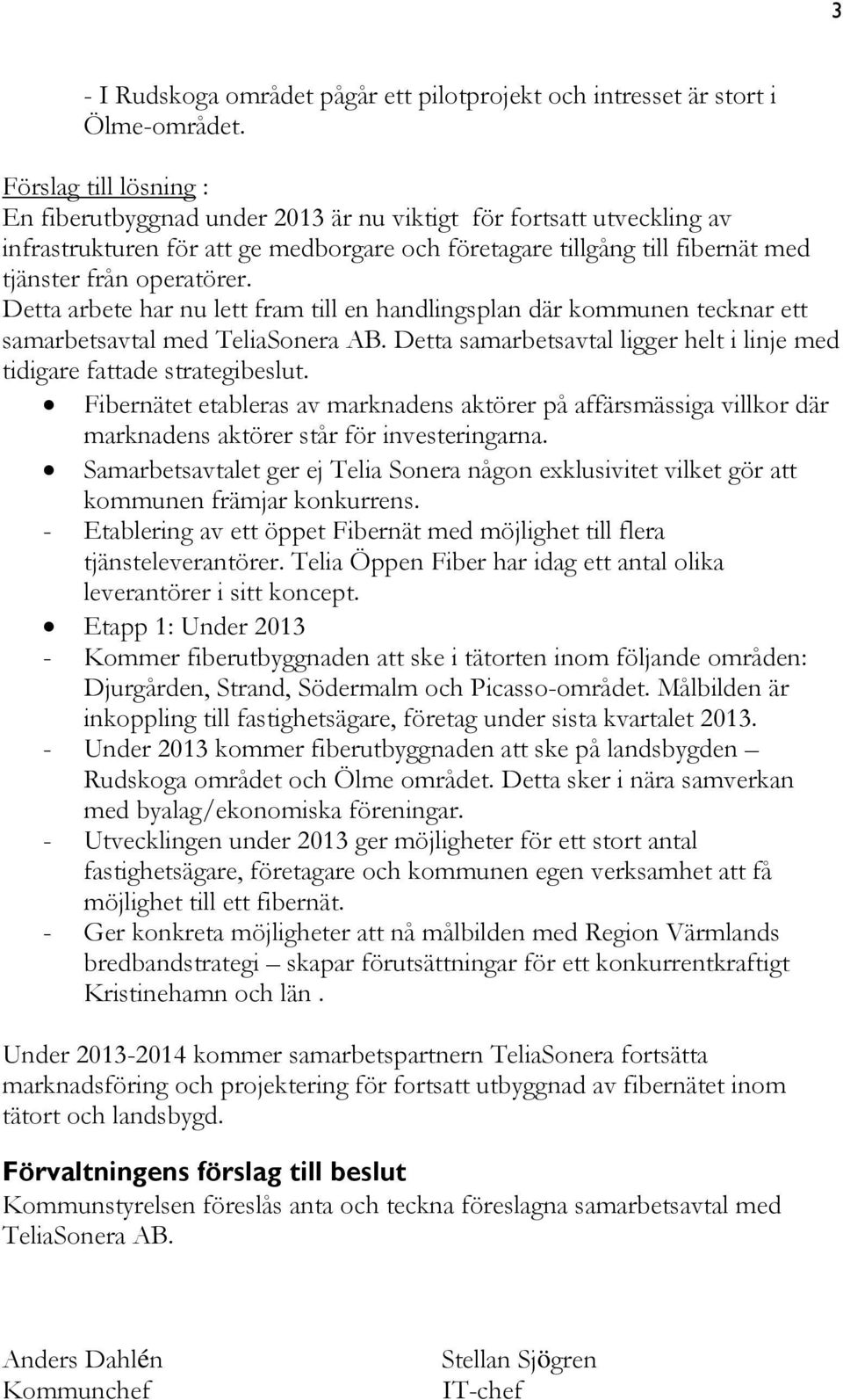 Detta arbete har nu lett fram till en handlingsplan där kommunen tecknar ett samarbetsavtal med TeliaSonera AB. Detta samarbetsavtal ligger helt i linje med tidigare fattade strategibeslut.