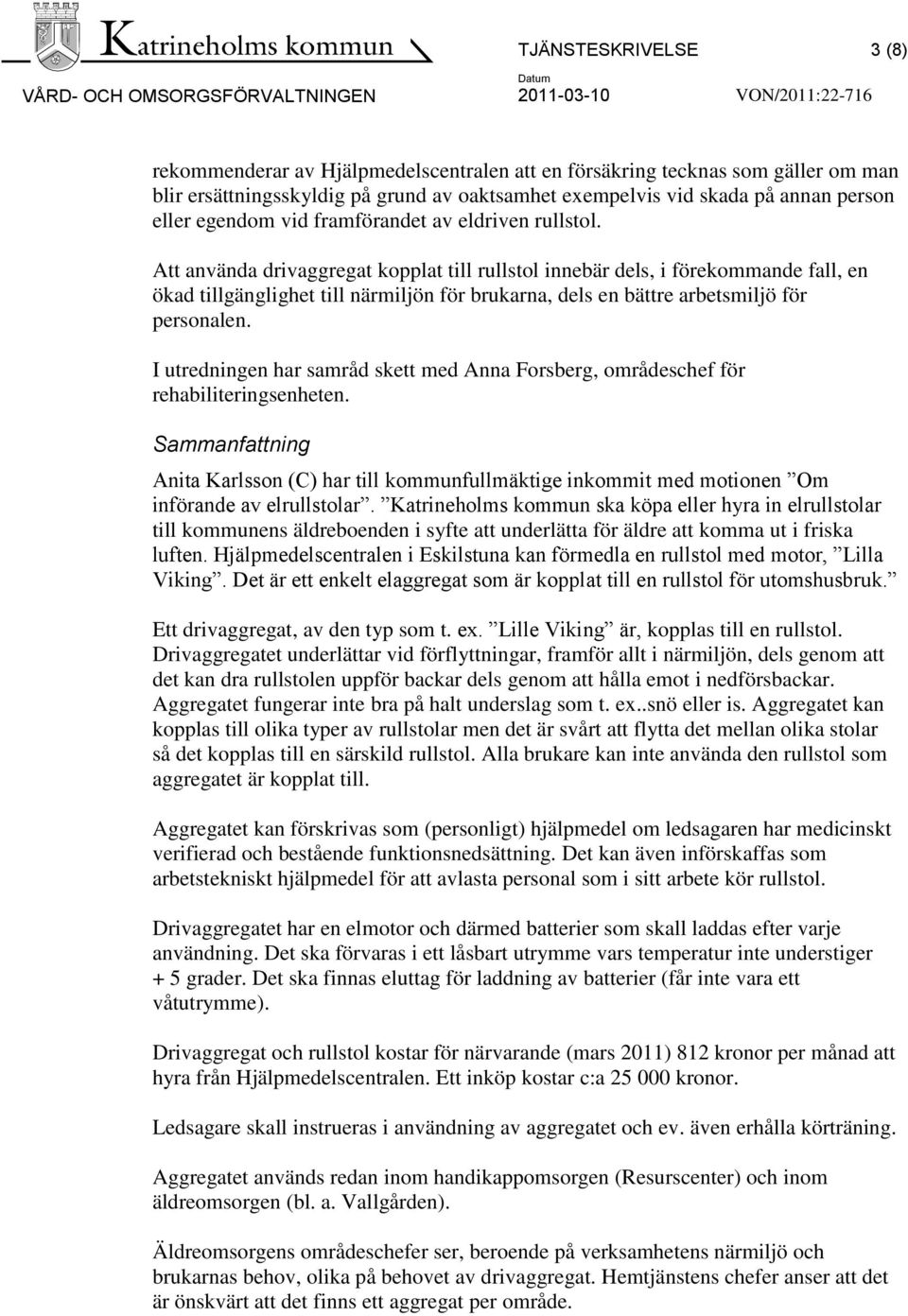 Att använda drivaggregat kopplat till rullstol innebär dels, i förekommande fall, en ökad tillgänglighet till närmiljön för brukarna, dels en bättre arbetsmiljö för personalen.