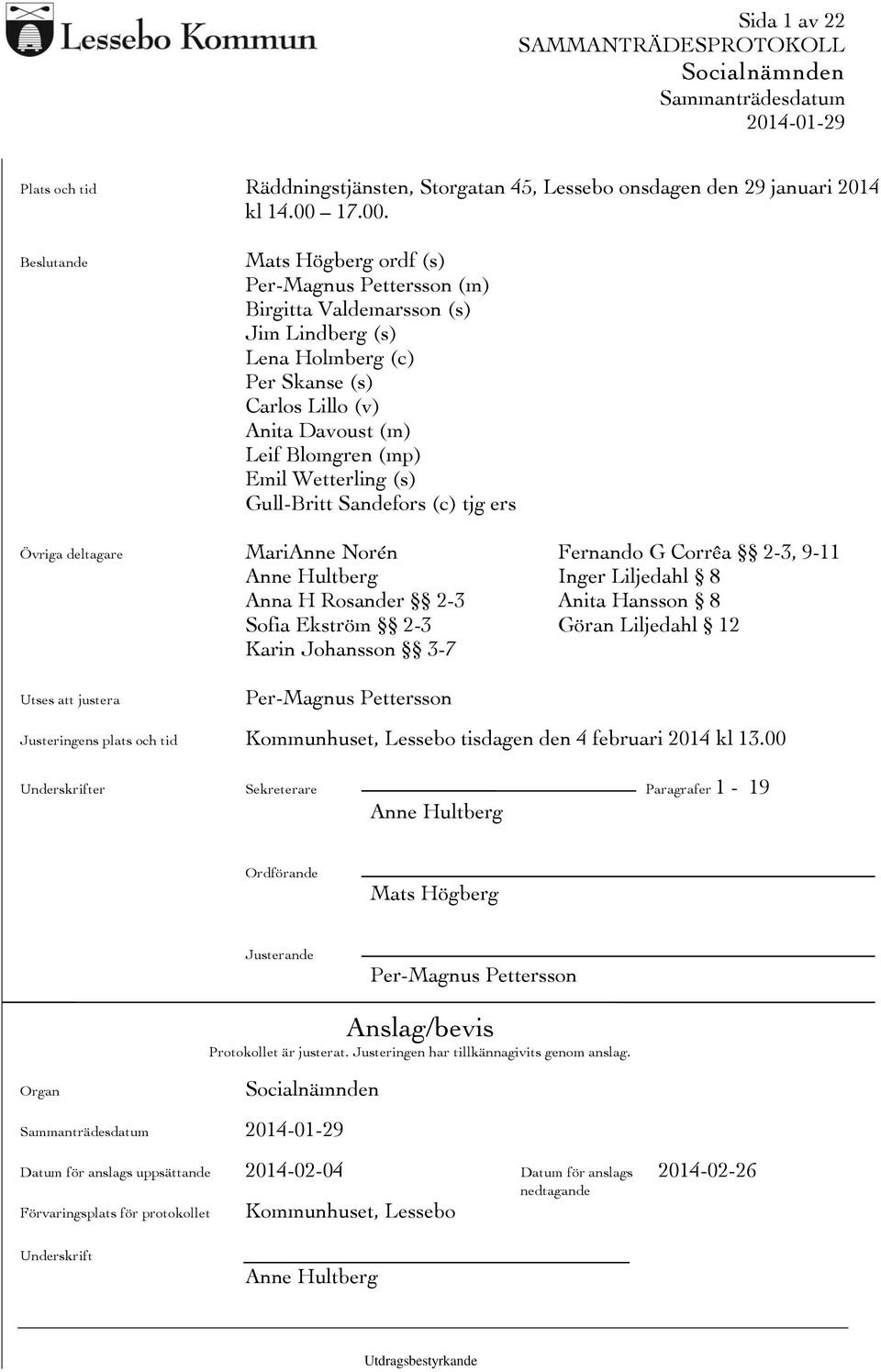 ande Mats Högberg ordf (s) Per-Magnus Pettersson (m) Birgitta Valdemarsson (s) Jim Lindberg (s) Lena Holmberg (c) Per Skanse (s) Carlos Lillo (v) Anita Davoust (m) Leif Blomgren (mp) Emil Wetterling
