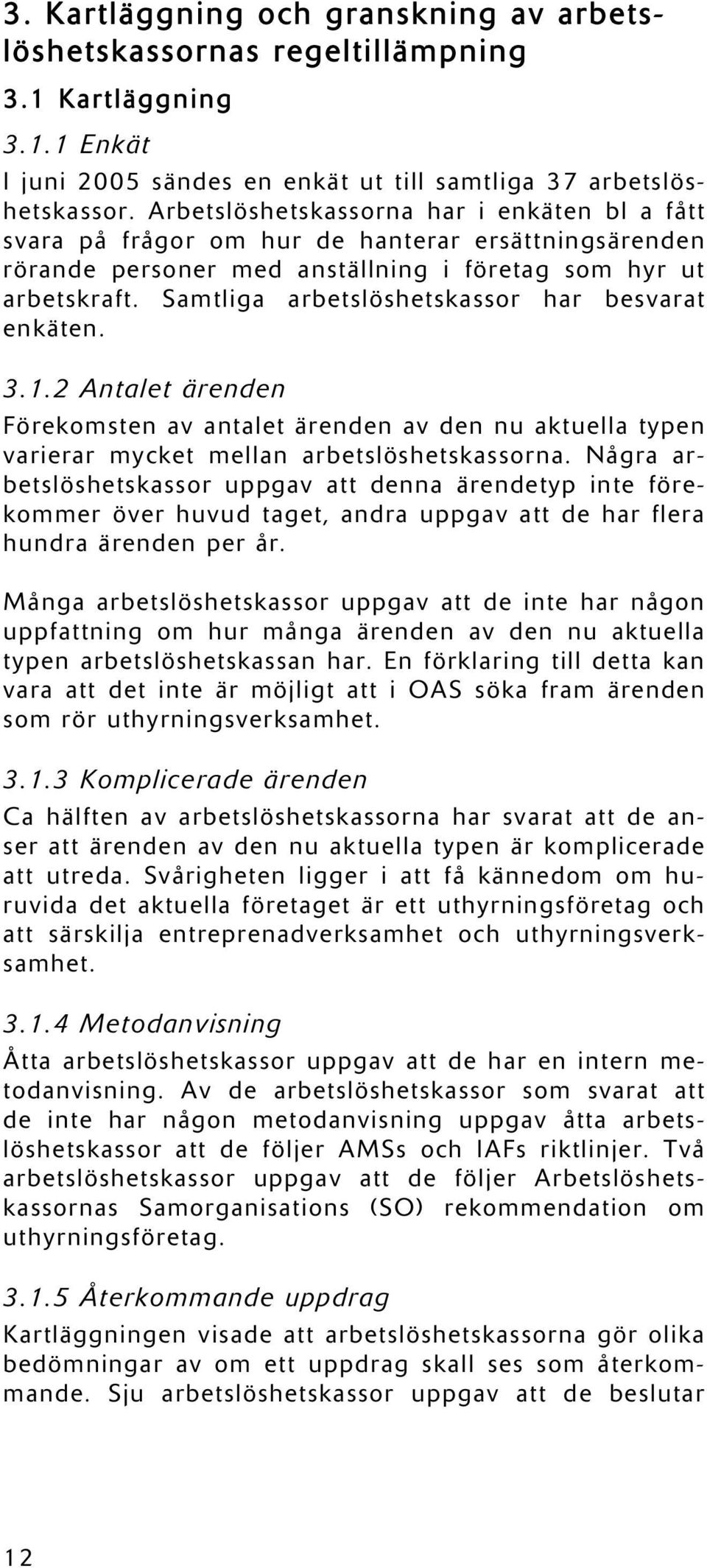 Samtliga arbetslöshetskassor har besvarat enkäten. 3.1.2 Antalet ärenden Förekomsten av antalet ärenden av den nu aktuella typen varierar mycket mellan arbetslöshetskassorna.