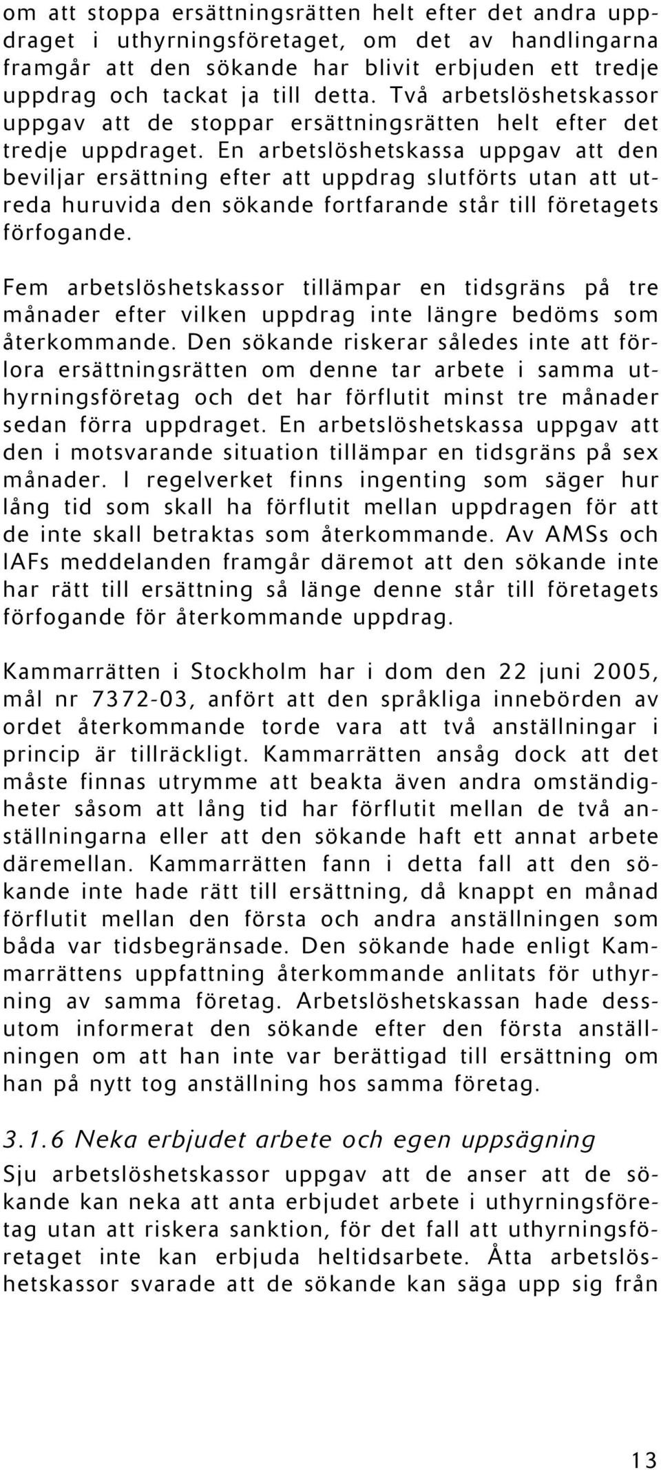 En arbetslöshetskassa uppgav att den beviljar ersättning efter att uppdrag slutförts utan att utreda huruvida den sökande fortfarande står till företagets förfogande.