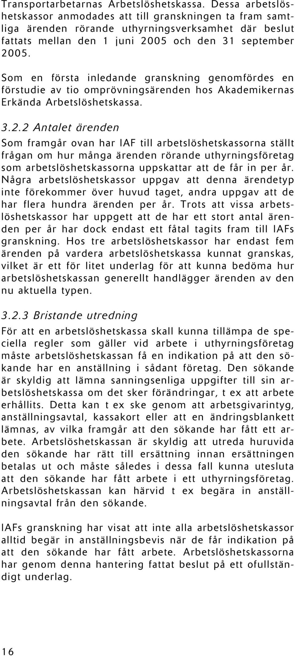 Som en första inledande granskning genomfördes en förstudie av tio omprövningsärenden hos Akademikernas Erkända Arbetslöshetskassa. 3.2.
