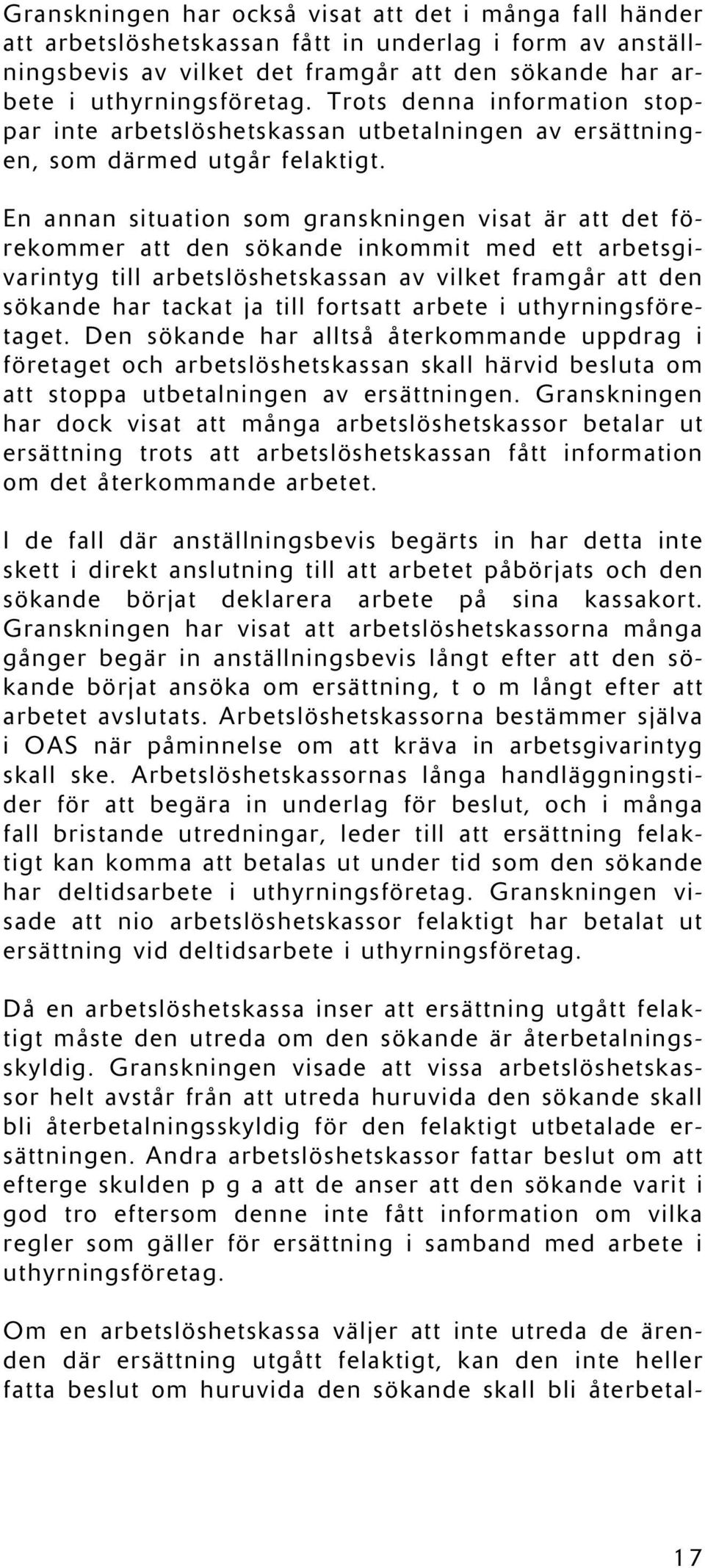 En annan situation som granskningen visat är att det förekommer att den sökande inkommit med ett arbetsgivarintyg till arbetslöshetskassan av vilket framgår att den sökande har tackat ja till