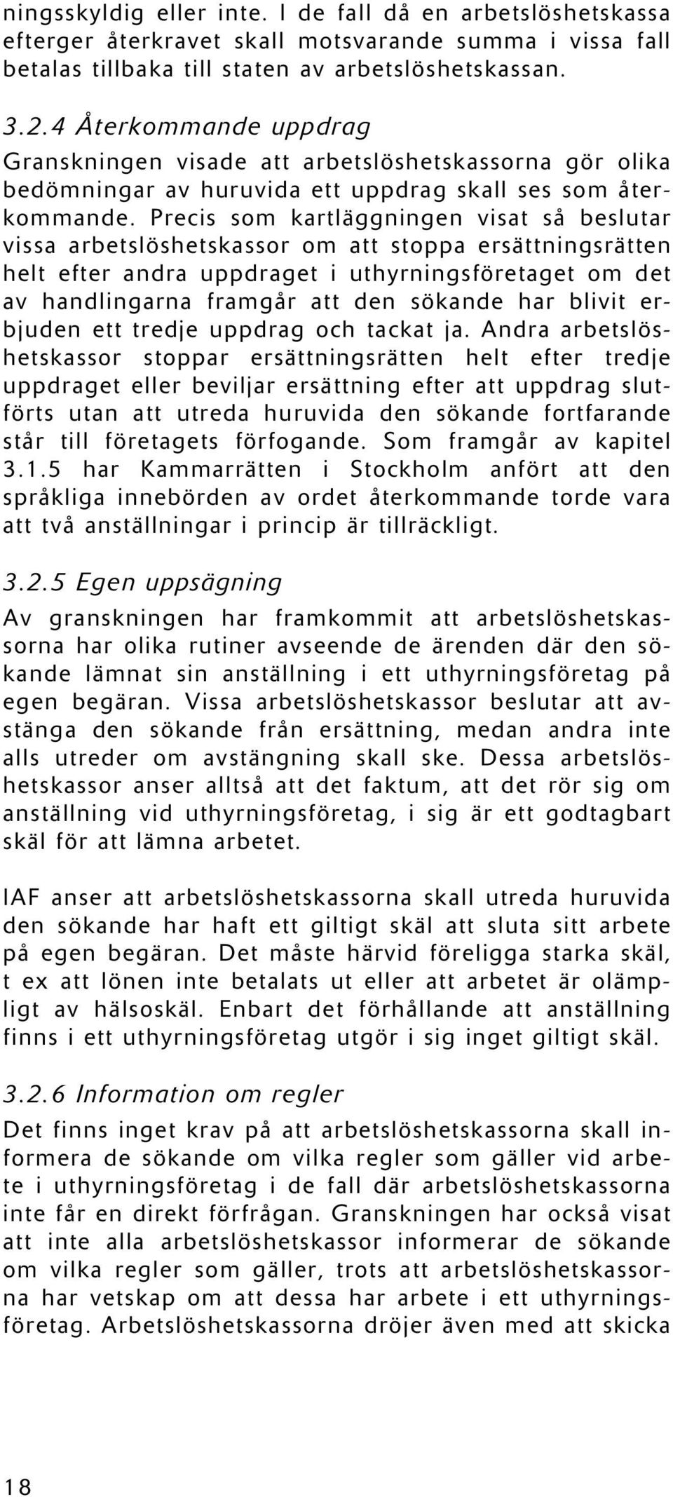 Precis som kartläggningen visat så beslutar vissa arbetslöshetskassor om att stoppa ersättningsrätten helt efter andra uppdraget i uthyrningsföretaget om det av handlingarna framgår att den sökande