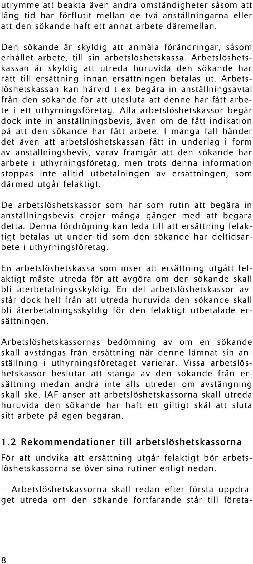 Arbetslöshetskassan är skyldig att utreda huruvida den sökande har rätt till ersättning innan ersättningen betalas ut.