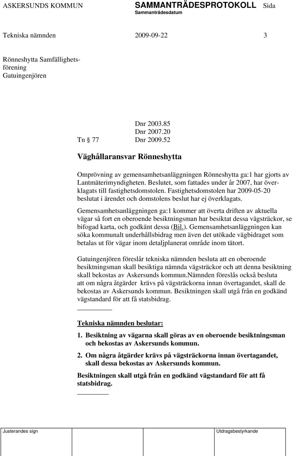 Beslutet, som fattades under år 2007, har överklagats till fastighetsdomstolen. Fastighetsdomstolen har 2009-05-20 beslutat i ärendet och domstolens beslut har ej överklagats.