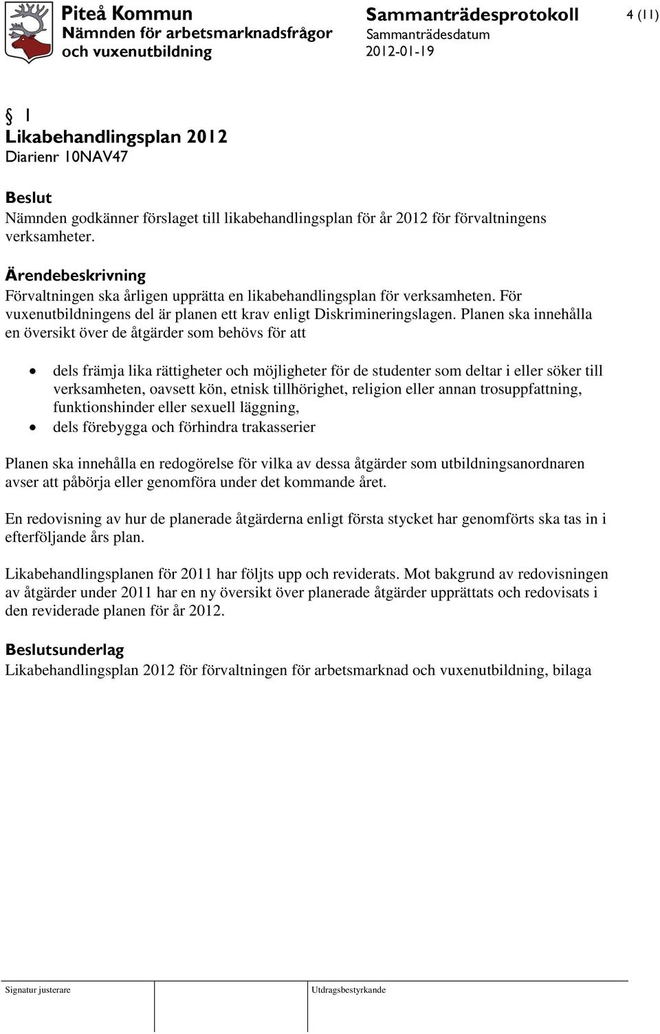 Planen ska innehålla en översikt över de åtgärder som behövs för att dels främja lika rättigheter och möjligheter för de studenter som deltar i eller söker till verksamheten, oavsett kön, etnisk