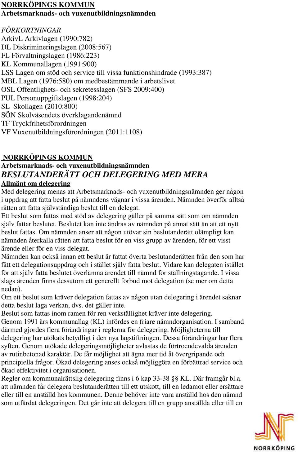 Skollagen (2010:800) SÖN Skolväsendets överklagandenämnd TF Tryckfrihetsförordningen VF Vuxenutbildningsförordningen (2011:1108) NORRKÖPINGS KOMMUN Arbetsmarknads- och snämnden BEUTANDERÄTT OCH