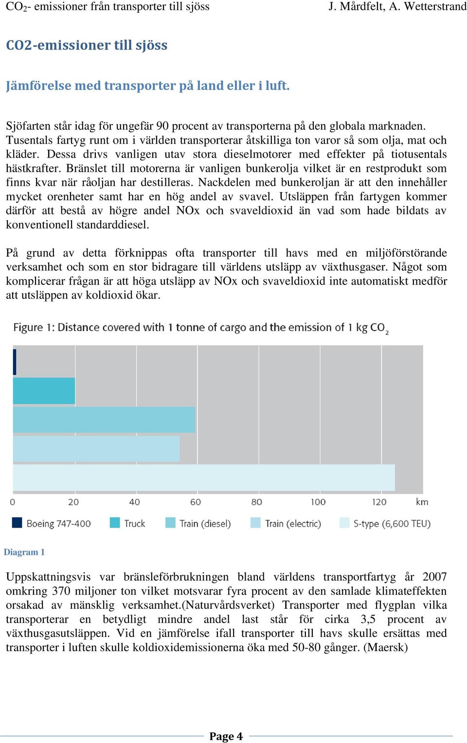 Bränslet till motorerna är vanligen bunkerolja vilket är en restprodukt som finns kvar när råoljan har destilleras.