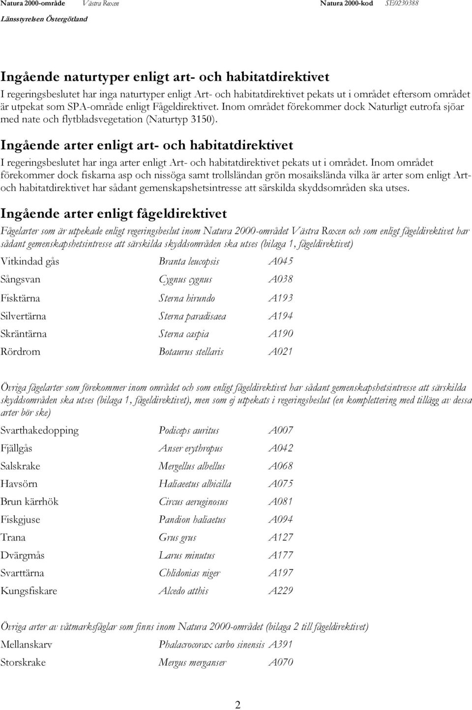 Ingående arter enligt art- och habitatdirektivet I regeringsbeslutet har inga arter enligt Art- och habitatdirektivet pekats ut i området.