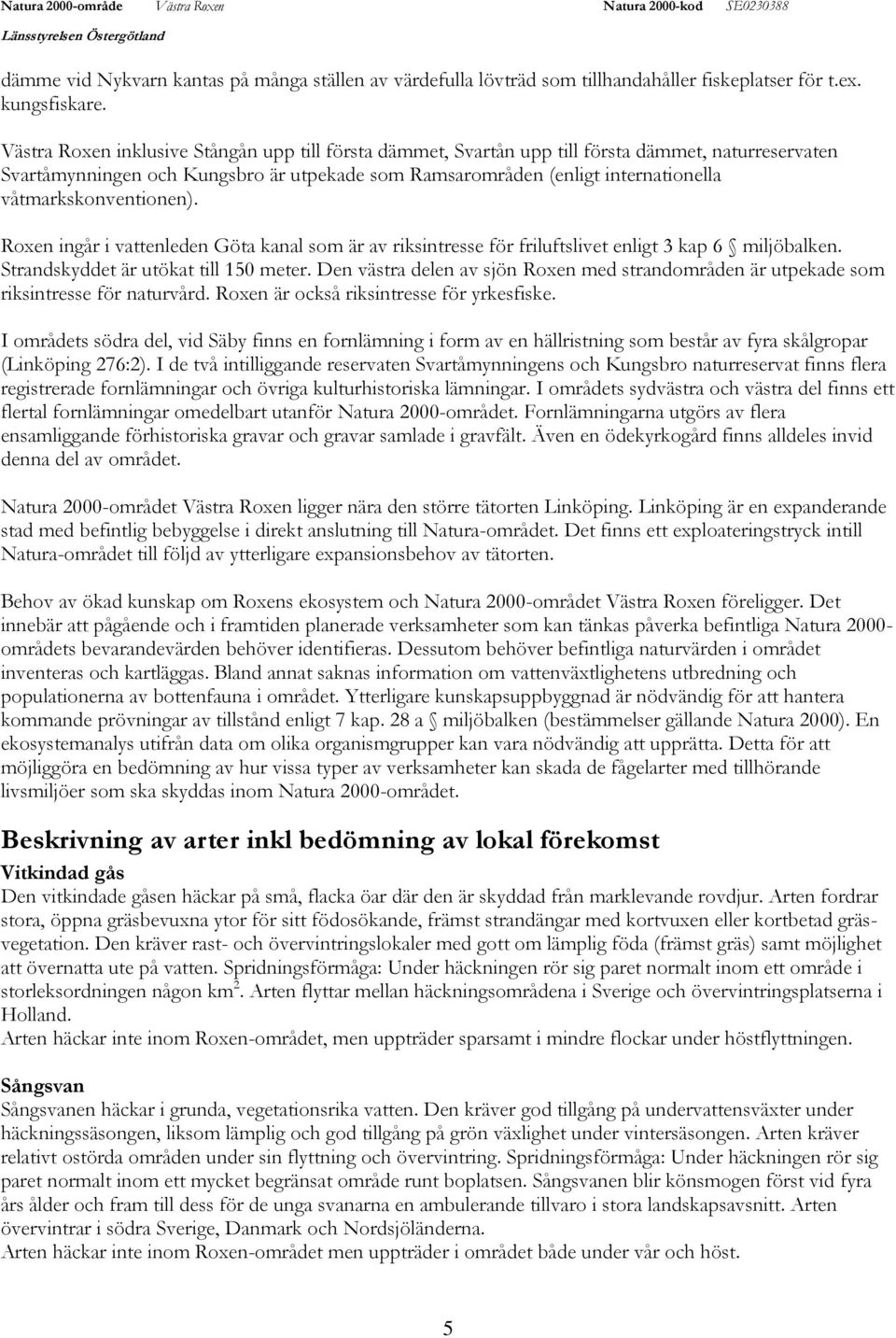 våtmarkskonventionen). Roxen ingår i vattenleden Göta kanal som är av riksintresse för friluftslivet enligt 3 kap 6 miljöbalken. Strandskyddet är utökat till 150 meter.