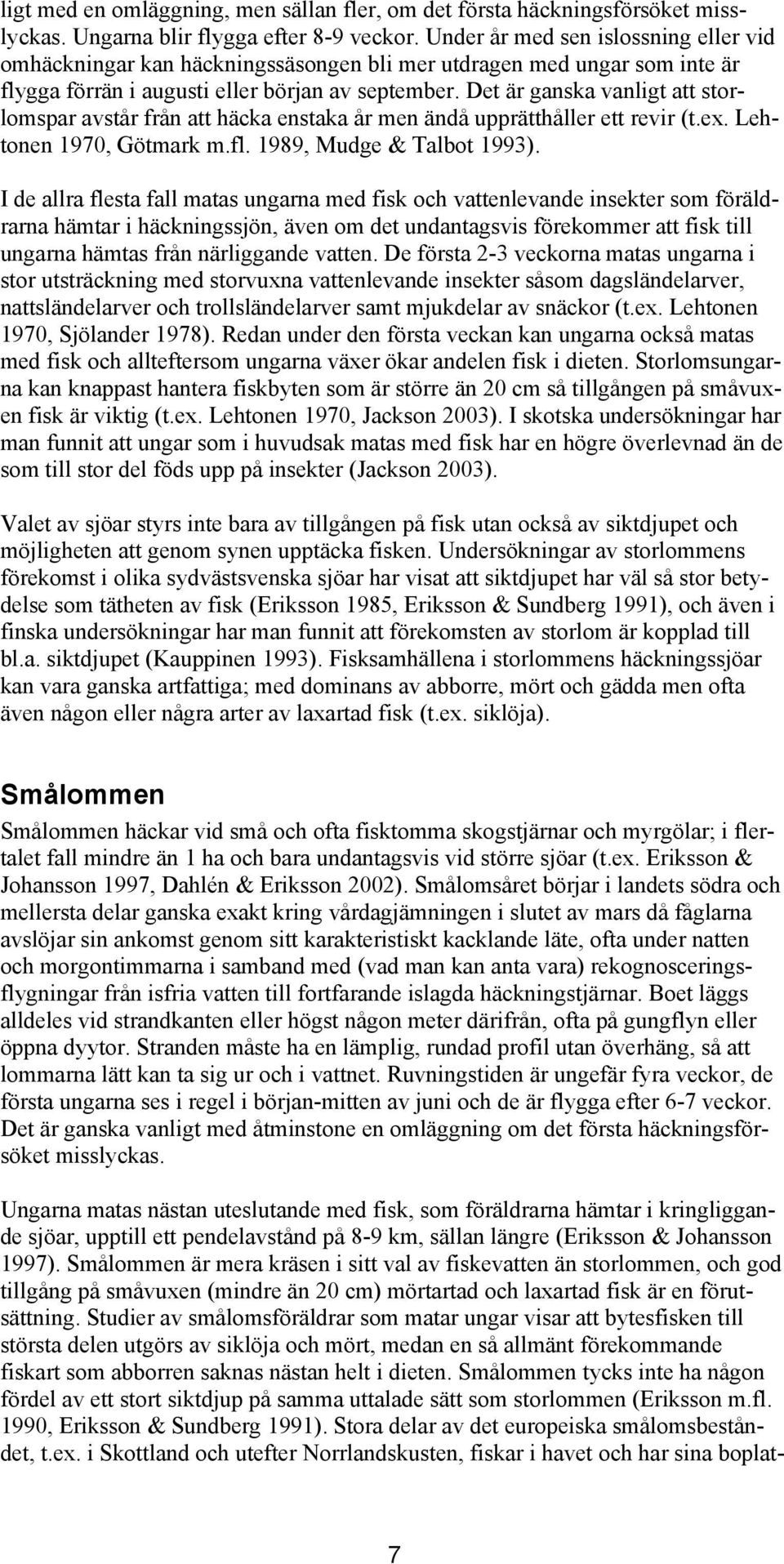 Det är ganska vanligt att storlomspar avstår från att häcka enstaka år men ändå upprätthåller ett revir (t.ex. Lehtonen 1970, Götmark m.fl. 1989, Mudge & Talbot 1993).