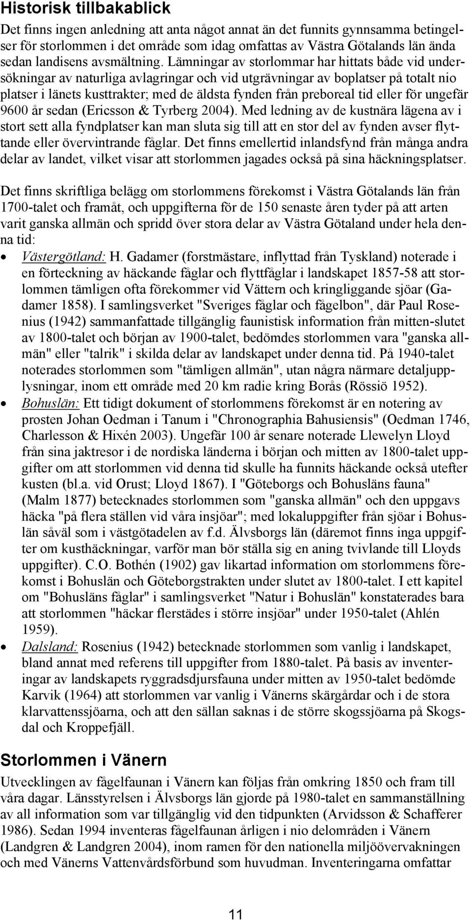 Lämningar av storlommar har hittats både vid undersökningar av naturliga avlagringar och vid utgrävningar av boplatser på totalt nio platser i länets kusttrakter; med de äldsta fynden från preboreal