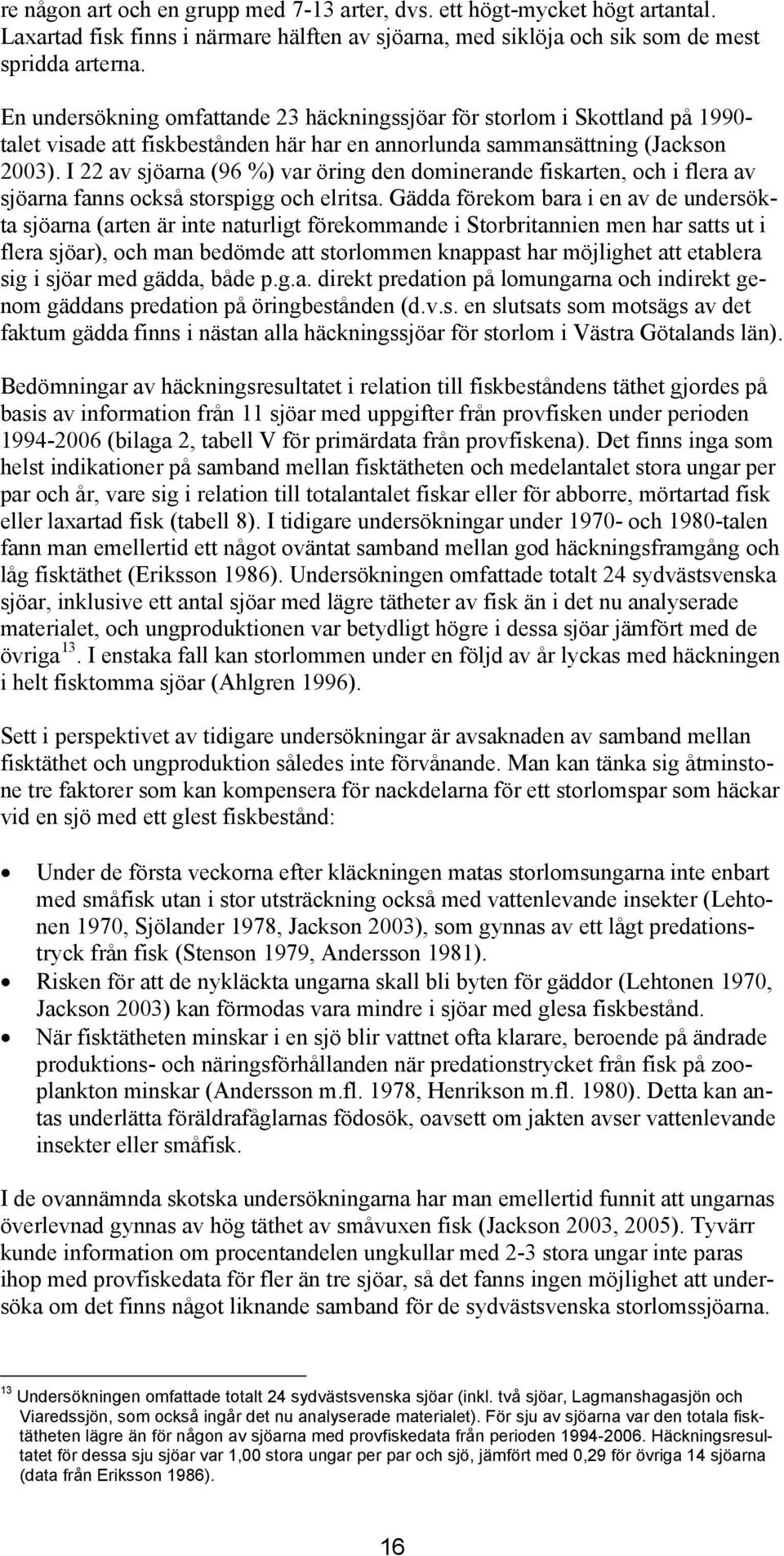 I 22 av sjöarna (96 %) var öring den dominerande fiskarten, och i flera av sjöarna fanns också storspigg och elritsa.