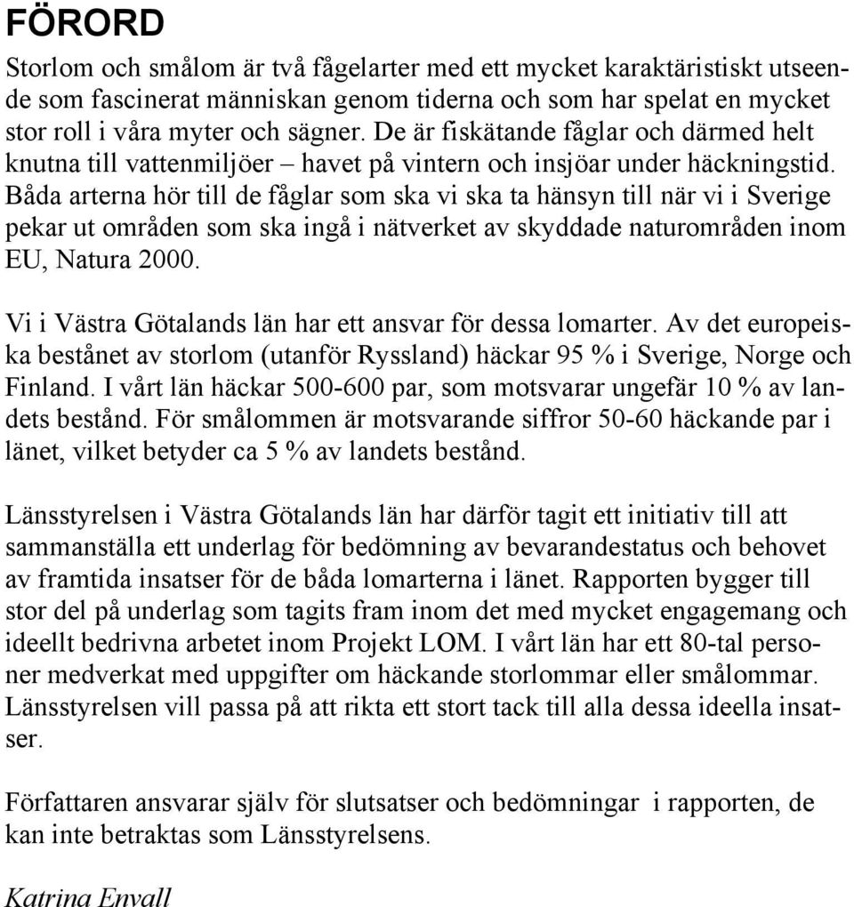 Båda arterna hör till de fåglar som ska vi ska ta hänsyn till när vi i Sverige pekar ut områden som ska ingå i nätverket av skyddade naturområden inom EU, Natura 2000.