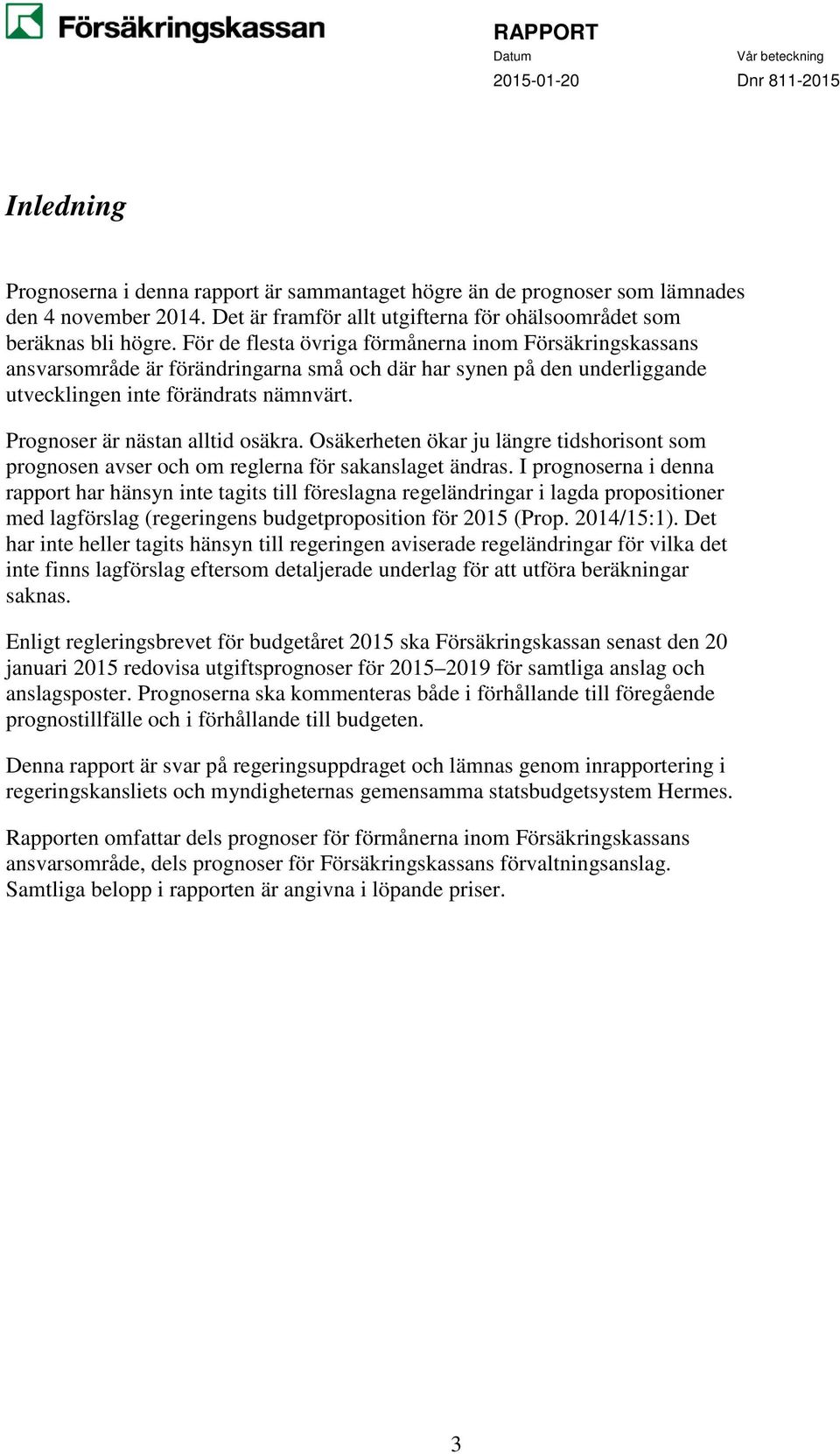 Prognoser är nästan alltid osäkra. Osäkerheten ökar ju längre tidshorisont som prognosen avser och om reglerna för sakanslaget ändras.