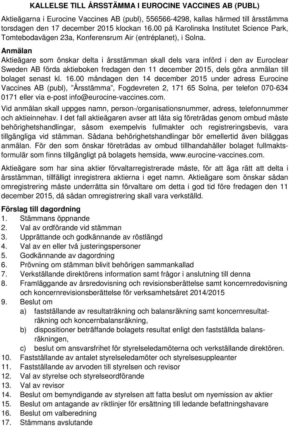 Anmälan Aktieägare som önskar delta i årsstämman skall dels vara införd i den av Euroclear Sweden AB förda aktieboken fredagen den 11 december 2015, dels göra anmälan till bolaget senast kl. 16.