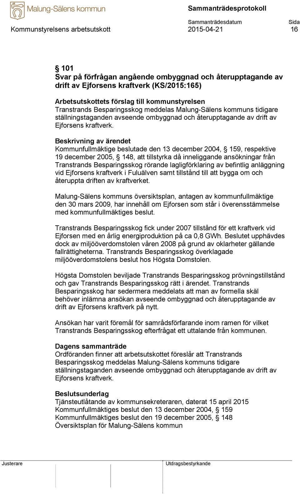 Kommunfullmäktige beslutade den 13 december 2004, 159, respektive 19 december 2005, 148, att tillstyrka då inneliggande ansökningar från Transtrands Besparingsskog rörande lagligförklaring av