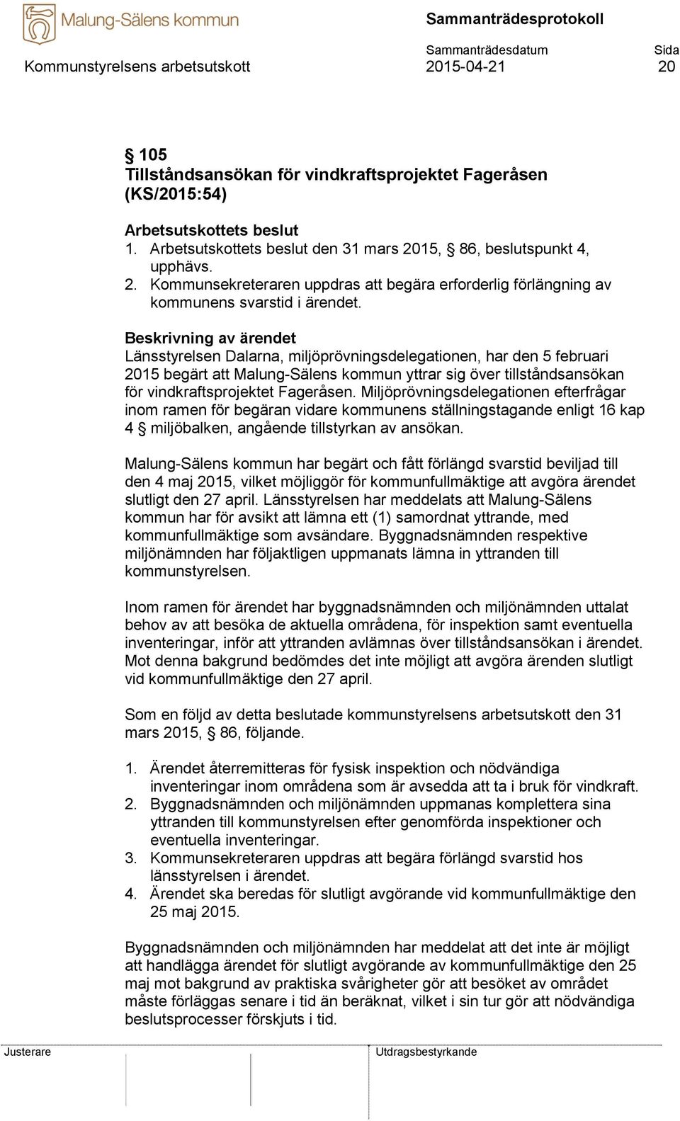 Miljöprövningsdelegationen efterfrågar inom ramen för begäran vidare kommunens ställningstagande enligt 16 kap 4 miljöbalken, angående tillstyrkan av ansökan.