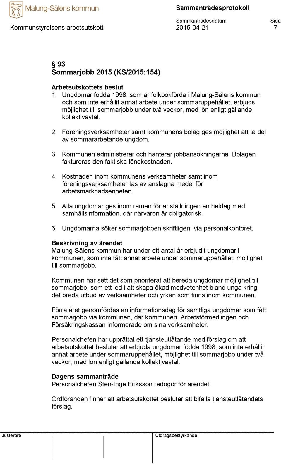 kollektivavtal. 2. Föreningsverksamheter samt kommunens bolag ges möjlighet att ta del av sommararbetande ungdom. 3. Kommunen administrerar och hanterar jobbansökningarna.