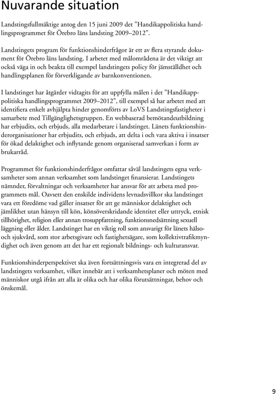 I arbetet med målområdena är det viktigt att också väga in och beakta till exempel landstingets policy för jämställdhet och handlingsplanen för förverkligande av barnkonventionen.