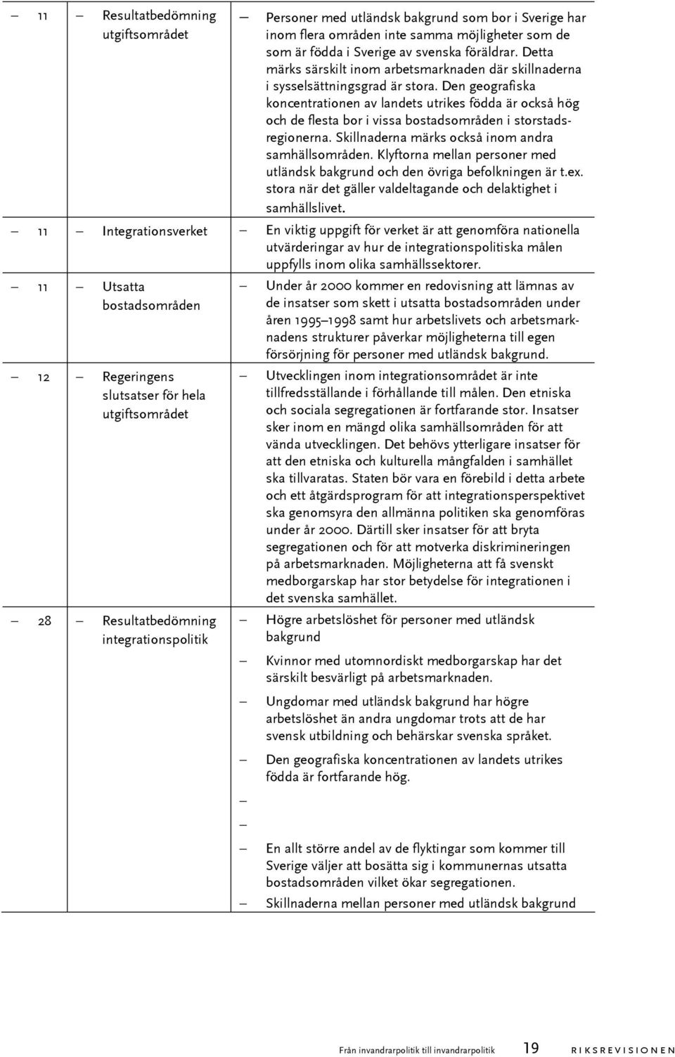 Den geografiska koncentrationen av landets utrikes födda är också hög och de flesta bor i vissa bostadsområden i storstadsregionerna. Skillnaderna märks också inom andra samhällsområden.