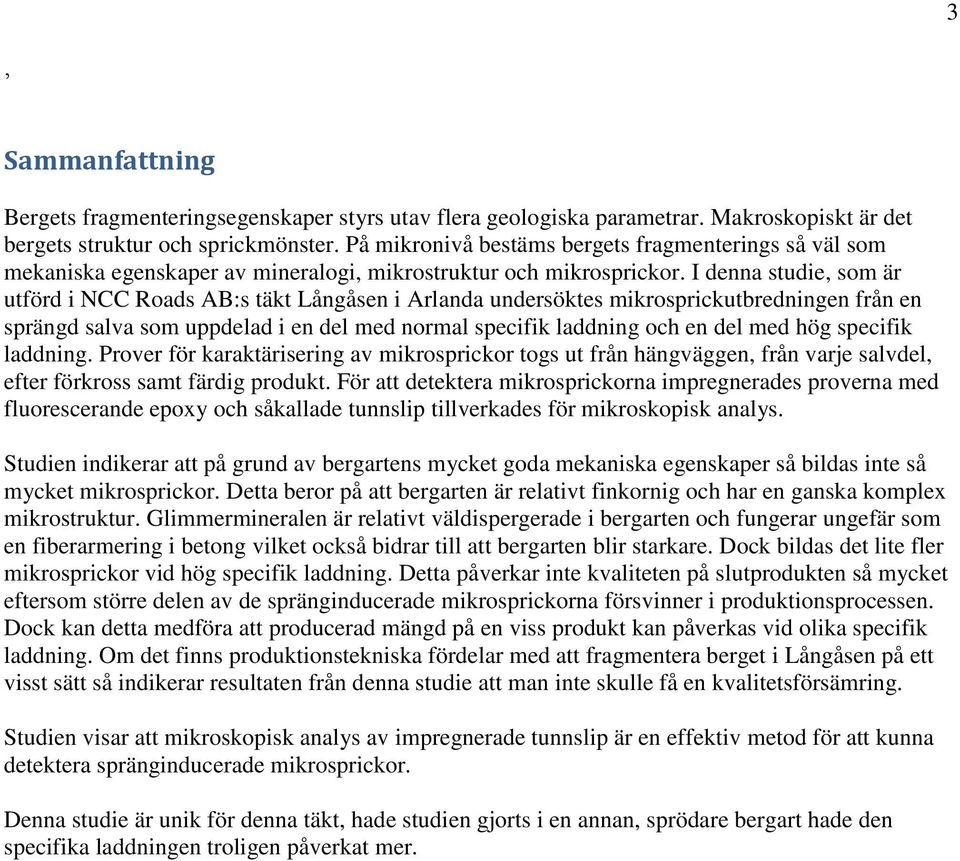 I denna studie, som är utförd i NCC Roads AB:s täkt Långåsen i Arlanda undersöktes mikrosprickutbredningen från en sprängd salva som uppdelad i en del med normal specifik laddning och en del med hög