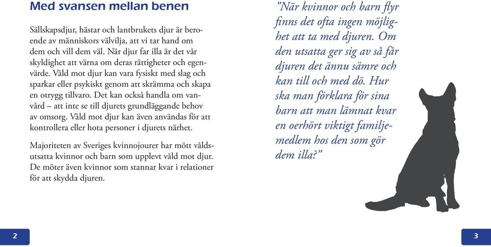 Det kan också handla om vanvård att inte se till djurets grundläggande behov av omsorg. Våld mot djur kan även användas för att kontrollera eller hota personer i djurets närhet.