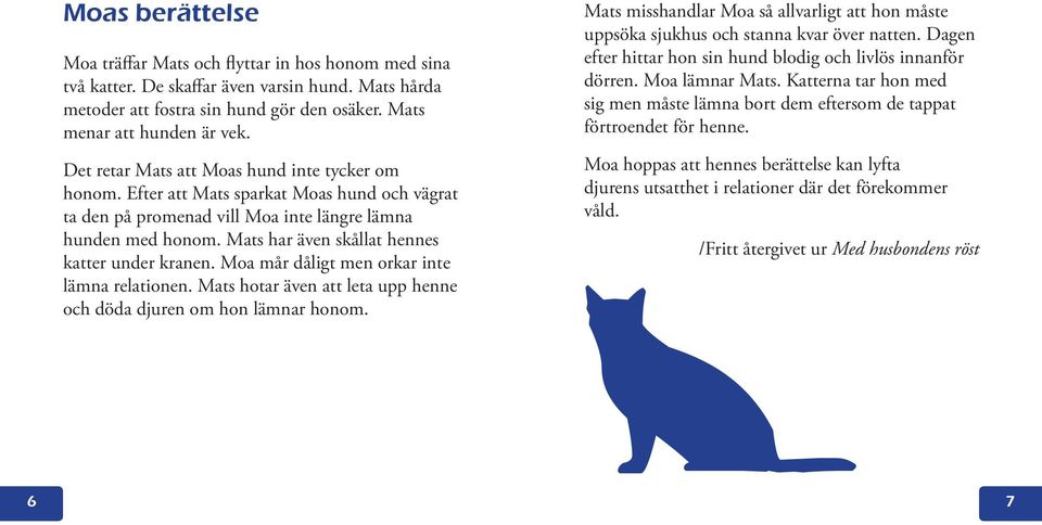 Mats har även skållat hennes katter under kranen. Moa mår dåligt men orkar inte lämna relationen. Mats hotar även att leta upp henne och döda djuren om hon lämnar honom.