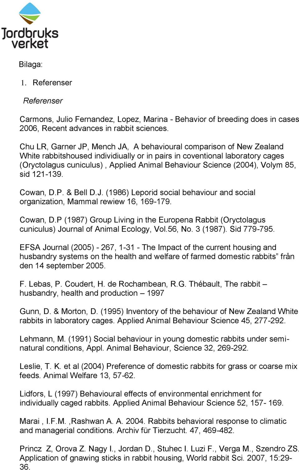 Science (2004), Volym 85, sid 121-139. Cowan, D.P. & Bell D.J. (1986) Leporid social behaviour and social organization, Mammal rewiew 16, 169-179. Cowan, D.P (1987) Group Living in the Europena Rabbit (Oryctolagus cuniculus) Journal of Animal Ecology, Vol.