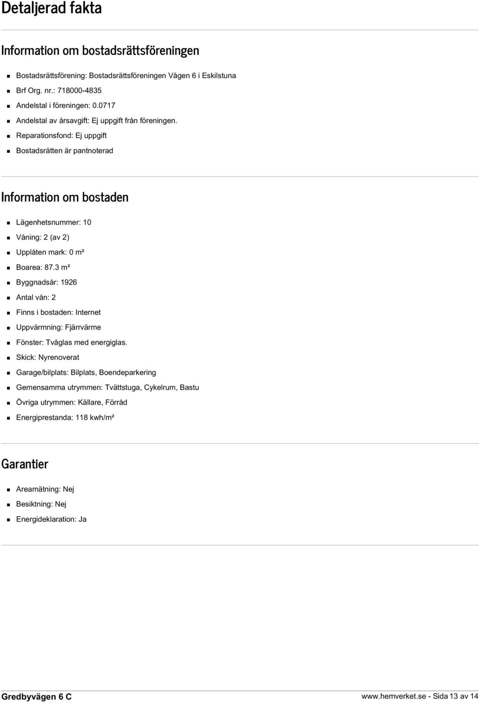 Reparationsfond: Ej uppgift Bostadsrätten är pantnoterad Information om bostaden Lägenhetsnummer: 10 Våning: 2 (av 2) Upplåten mark: 0 m² Boarea: 87.