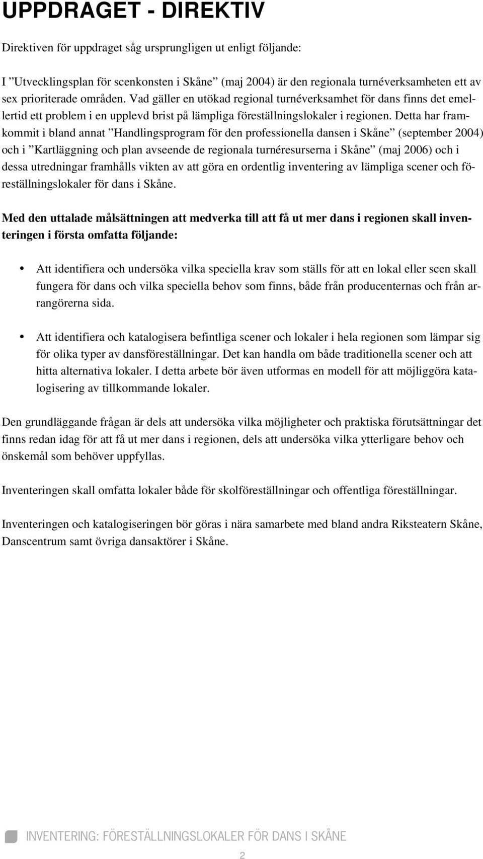 Detta har framkommit i bland annat Handlingsprogram för den professionella dansen i Skåne (september 2004) och i Kartläggning och plan avseende de regionala turnéresurserna i Skåne (maj 2006) och i