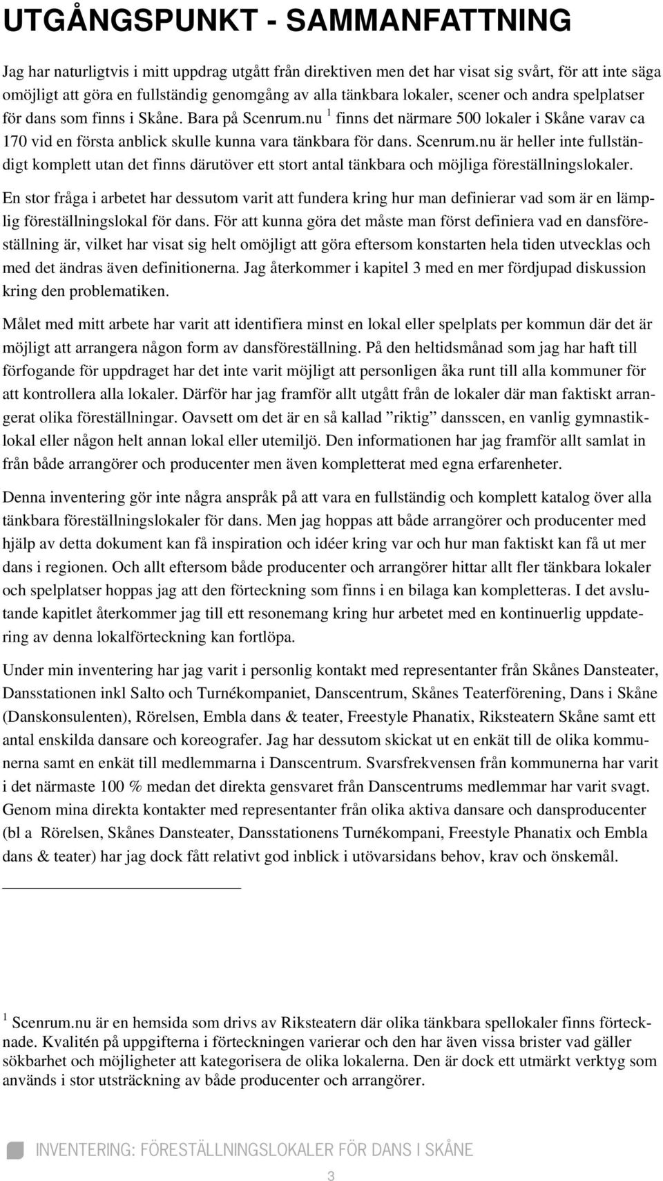 Scenrum.nu är heller inte fullständigt komplett utan det finns därutöver ett stort antal tänkbara och möjliga föreställningslokaler.