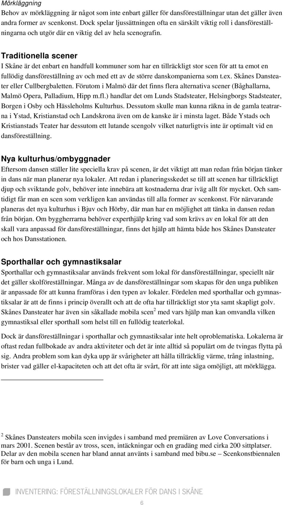 Traditionella scener I Skåne är det enbart en handfull kommuner som har en tillräckligt stor scen för att ta emot en fullödig dansföreställning av och med ett av de större danskompanierna som t.ex.