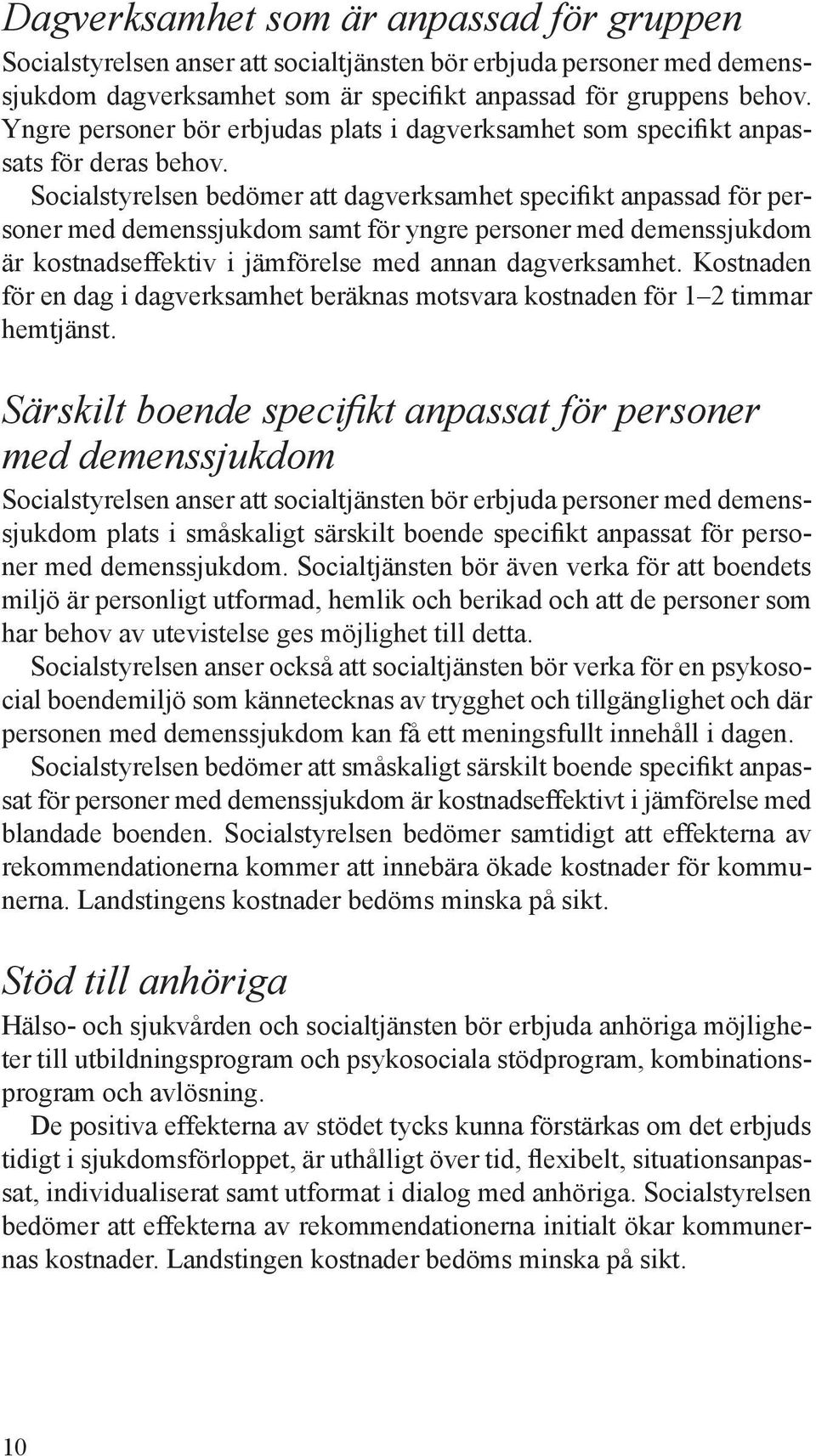 Socialstyrelsen bedömer att dagverksamhet specifikt anpassad för personer med demenssjukdom samt för yngre personer med demenssjukdom är kostnadseffektiv i jämförelse med annan dagverksamhet.