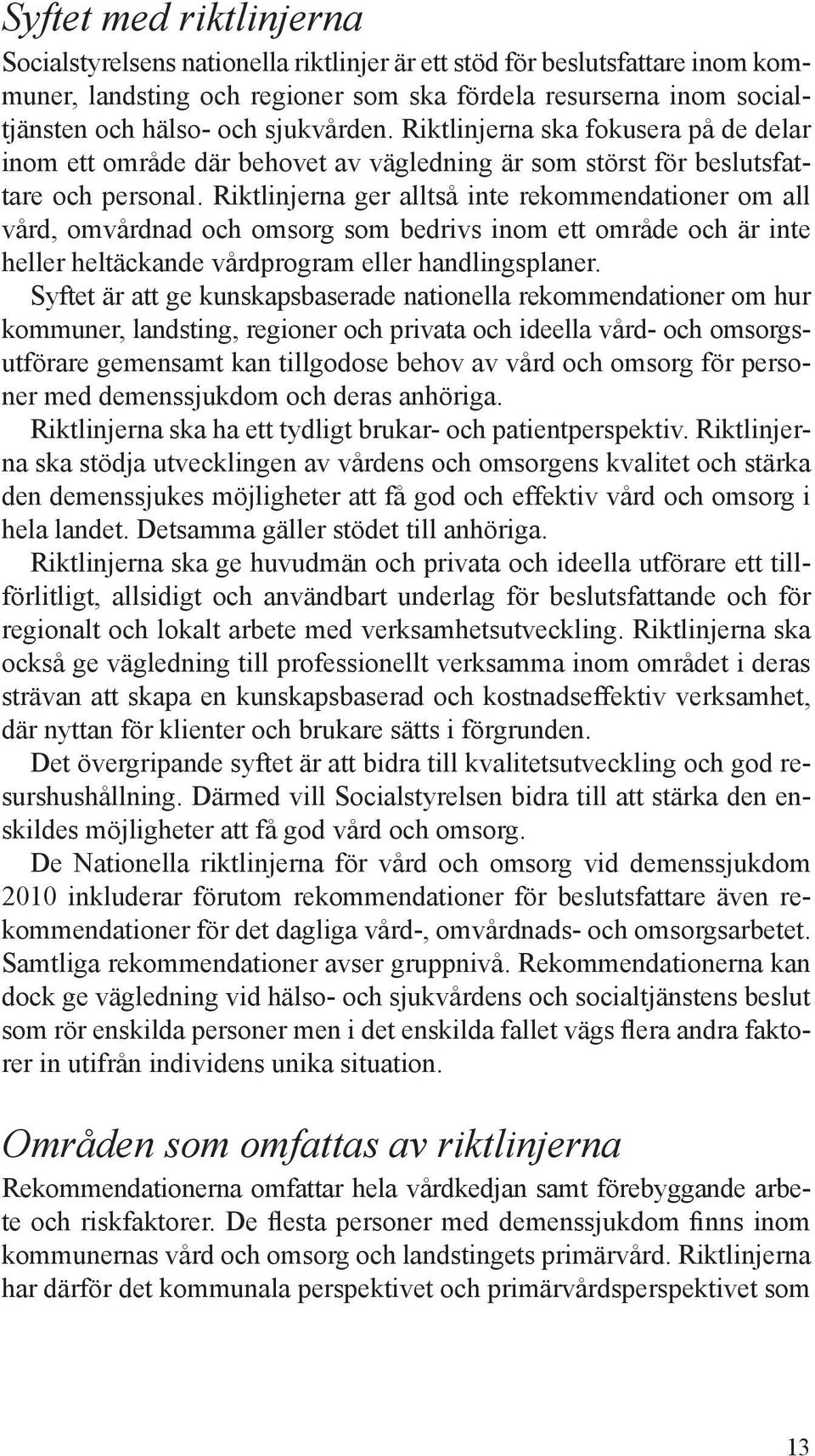 Riktlinjerna ger alltså inte rekommendationer om all vård, omvårdnad och omsorg som bedrivs inom ett område och är inte heller heltäckande vårdprogram eller handlingsplaner.