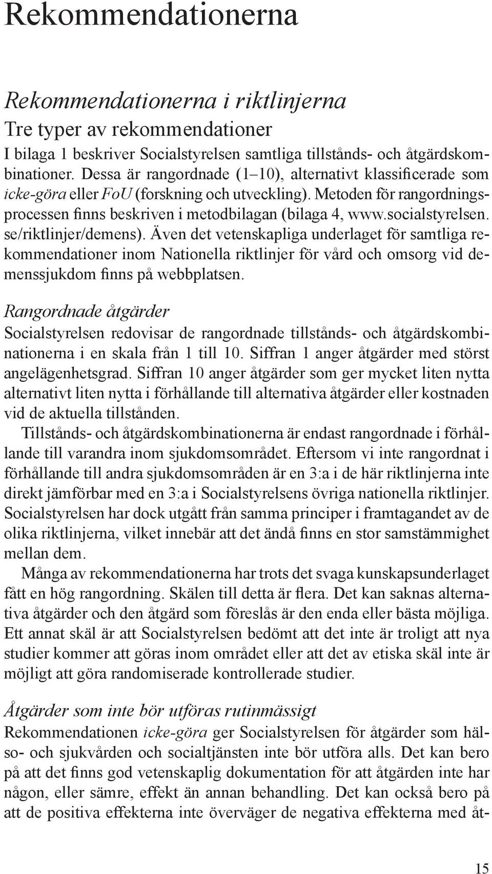 socialstyrelsen. se/riktlinjer/demens). Även det vetenskapliga underlaget för samtliga rekommendationer inom Nationella riktlinjer för vård och omsorg vid demenssjukdom finns på webbplatsen.