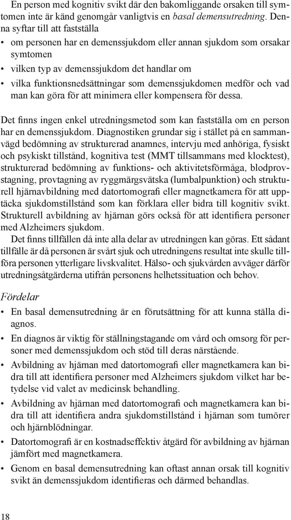 medför och vad man kan göra för att minimera eller kompensera för dessa. Det finns ingen enkel utredningsmetod som kan fastställa om en person har en demenssjukdom.